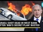 ISRAELI SHOT DEAD IN WEST BANK AFTER ‘BIBI’S SECRET PLAN’ BUSTED 