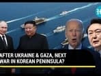 AFTER UKRAINE & GAZA, NEXT WAR IN KOREAN PENINSULA?